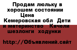 Продам люльку в хорошем состоянии › Цена ­ 1 000 - Кемеровская обл. Дети и материнство » Качели, шезлонги, ходунки   